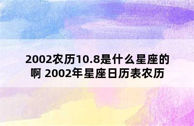 2002农历10.8是什么星座的啊 2002年星座日历表农历